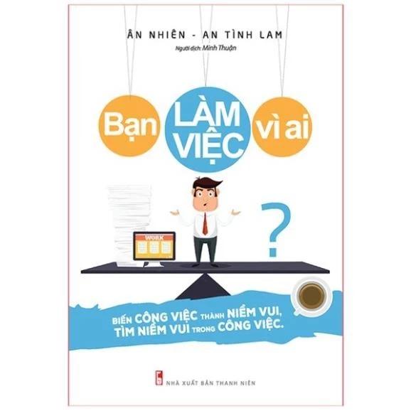 Sách Bạn Làm Việc Vì Ai? Biến Công Việc Thành Niềm Vui - Tìm Niềm Vui Trong Công Việc B75 - Bản Quyền