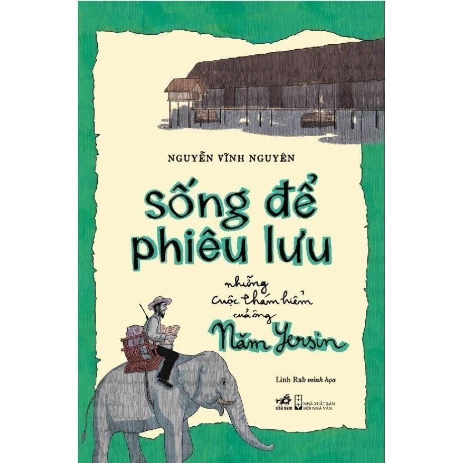 Sách Sống Để Phiêu Lưu: Những Cuộc Thám Hiểm Của Ông Năm Yersin (Nguyễn Vĩnh Nguyên) - Bản Quyền