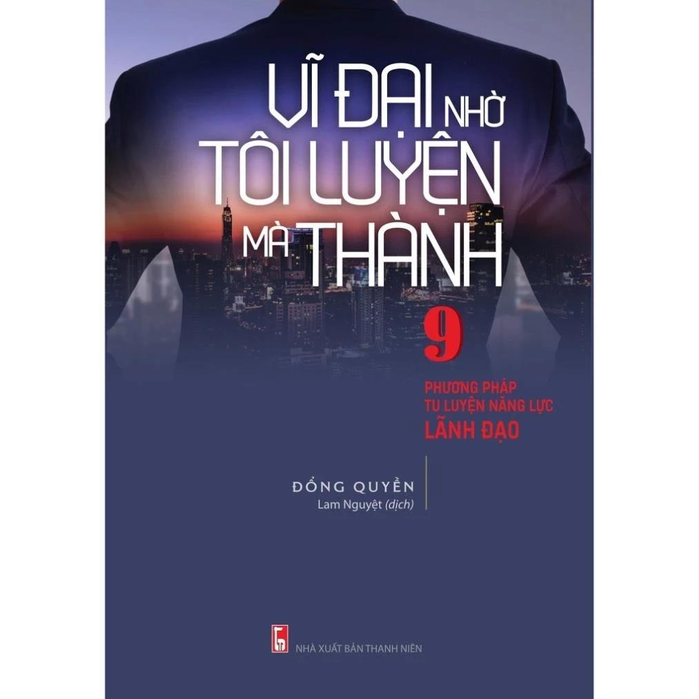 Sách Vĩ Đại Nhờ Tôi Luyện Mà Thành - 9 Phương Pháp Tu Luyện Lăng Lực Lãnh Đạo - Bản Quyền